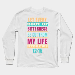Let every root of bitterness be cut from my life (Hebrews 12:15). Long Sleeve T-Shirt